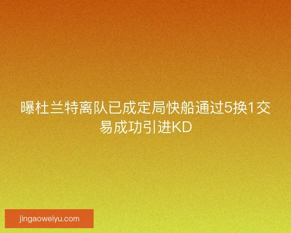 曝杜兰特离队已成定局快船通过5换1交易成功引进KD