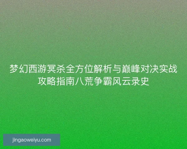 梦幻西游冥杀全方位解析与巅峰对决实战攻略指南八荒争霸风云录史