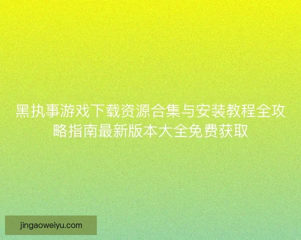 黑执事游戏下载资源合集与安装教程全攻略指南最新版本大全免费获取
