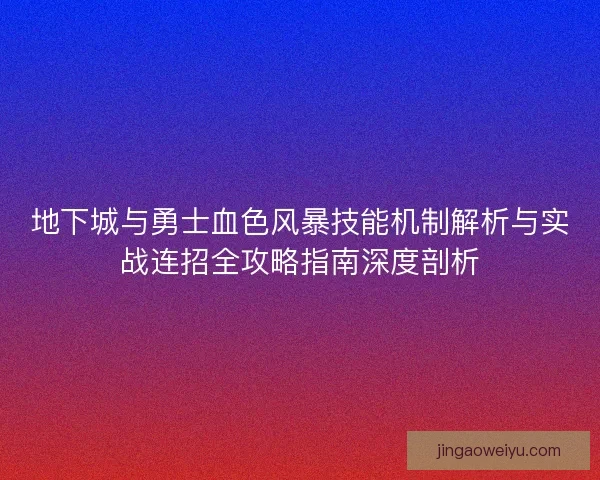 地下城与勇士血色风暴技能机制解析与实战连招全攻略指南深度剖析